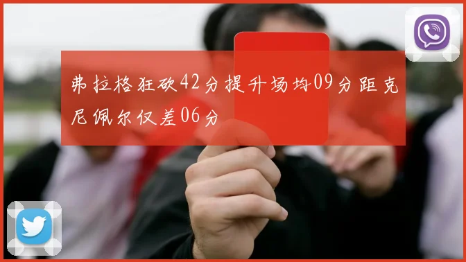 弗拉格狂砍42分提升场均09分距克尼佩尔仅差06分