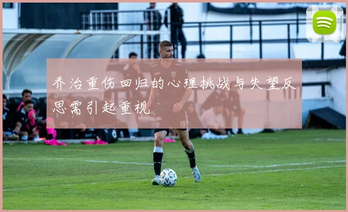 乔治重伤回归的心理挑战与失望反思需引起重视