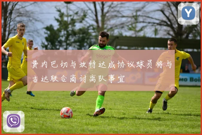 费内巴切与坎特达成协议球员将与吉达联合商讨离队事宜