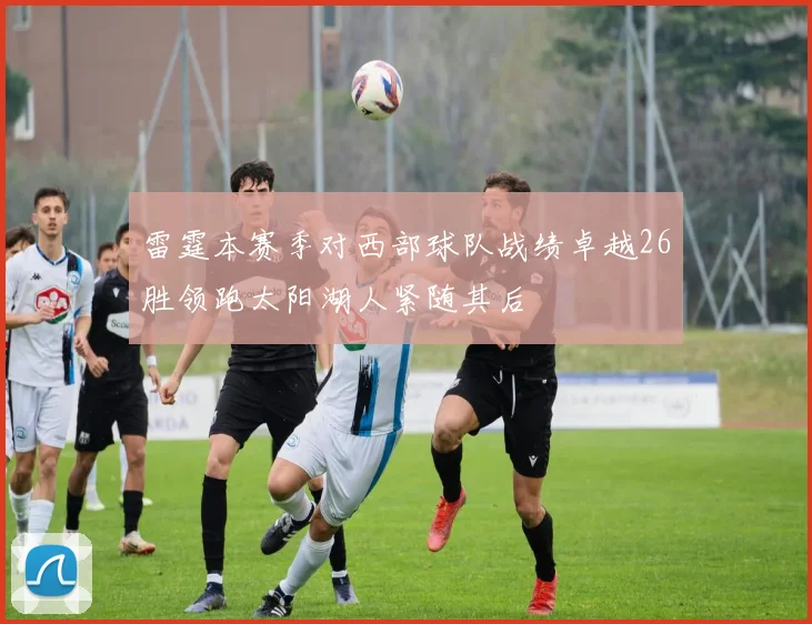 雷霆本赛季对西部球队战绩卓越26胜领跑太阳湖人紧随其后