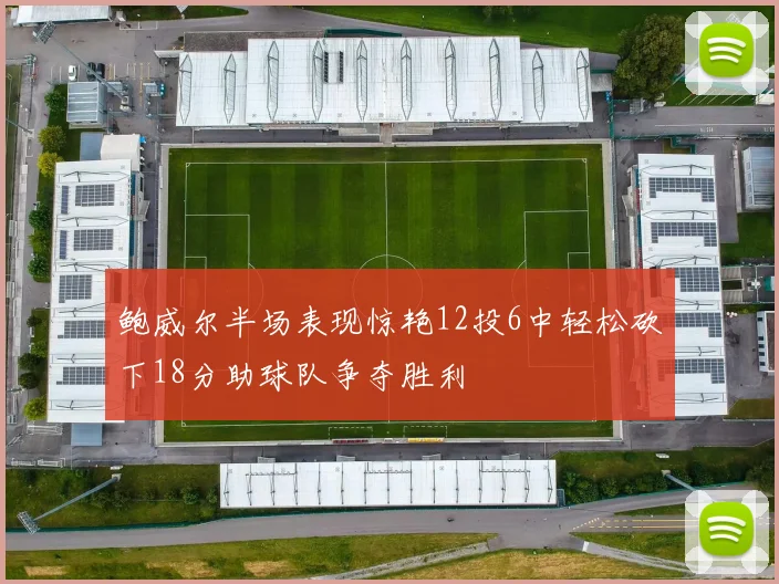 鲍威尔半场表现惊艳12投6中轻松砍下18分助球队争夺胜利