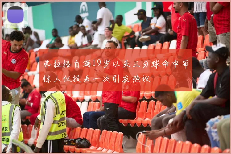 弗拉格自满19岁以来三分球命中率惊人仅投丢一次引发热议