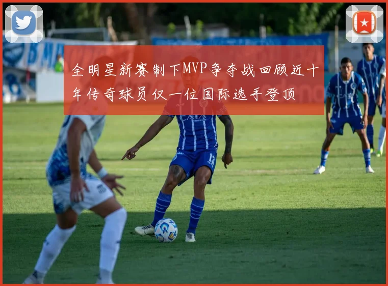 全明星新赛制下MVP争夺战回顾近十年传奇球员仅一位国际选手登顶