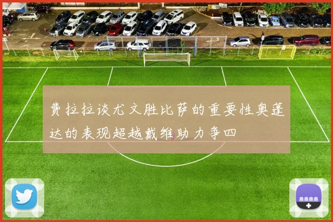 费拉拉谈尤文胜比萨的重要性奥蓬达的表现超越戴维助力争四
