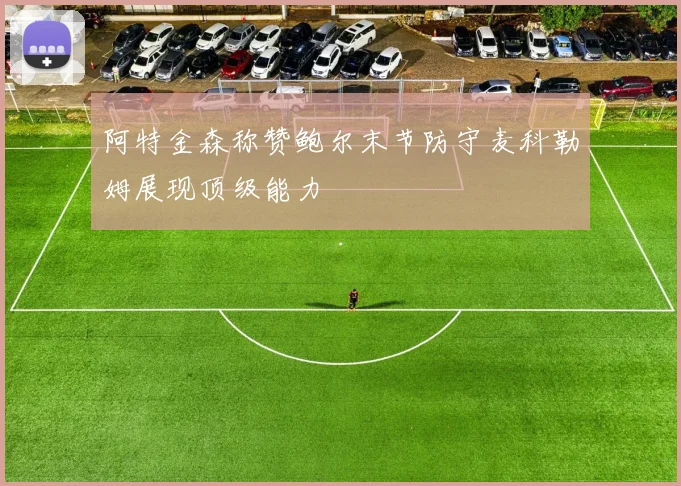 阿特金森称赞鲍尔末节防守麦科勒姆展现顶级能力