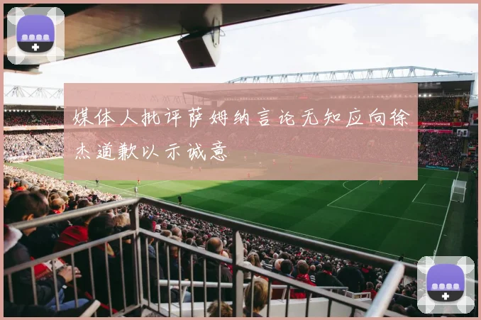 媒体人批评萨姆纳言论无知应向徐杰道歉以示诚意