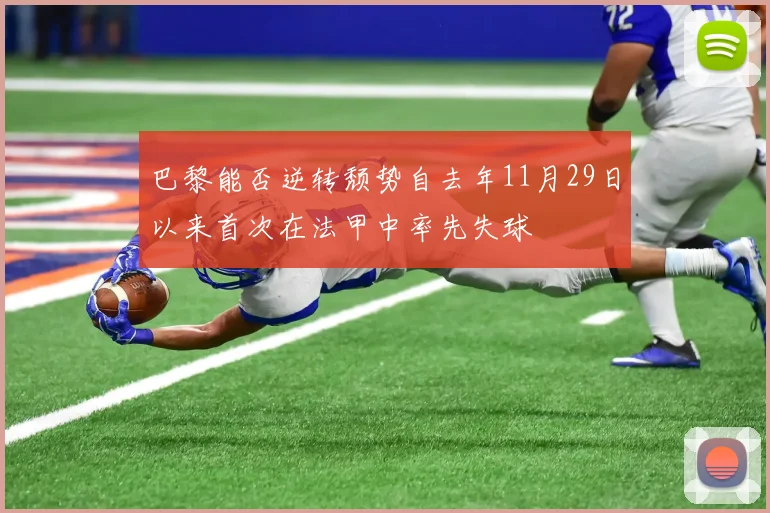 巴黎能否逆转颓势自去年11月29日以来首次在法甲中率先失球