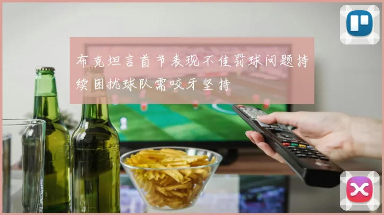 布克坦言首节表现不佳罚球问题持续困扰球队需咬牙坚持