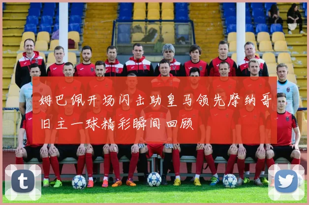 姆巴佩开场闪击助皇马领先摩纳哥旧主一球精彩瞬间回顾