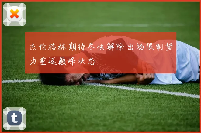 杰伦格林期待尽快解除出场限制努力重返巅峰状态