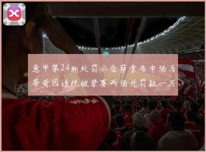 意甲第24轮处罚公告萨索洛中场马蒂奇因违规被禁赛两场并罚款一万欧元