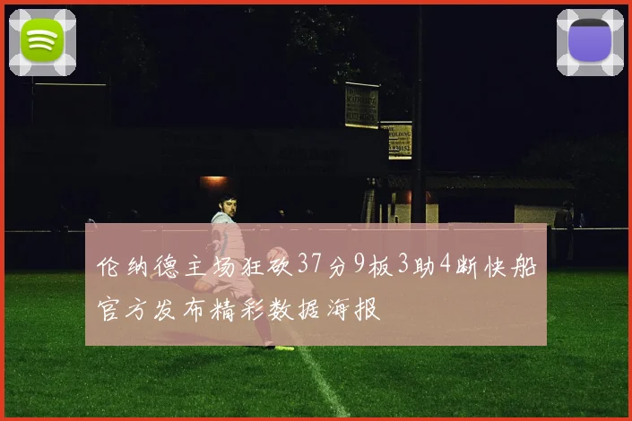 伦纳德主场狂砍37分9板3助4断快船官方发布精彩数据海报
