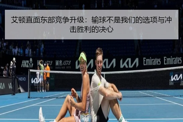艾顿直面东部竞争升级:输球不是我们的选项与冲击胜利的决心